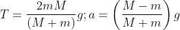 T= \frac{2mM}{\left ( M+m \right )}g;a=\left ( \frac{M-m}{M+m} \right )g